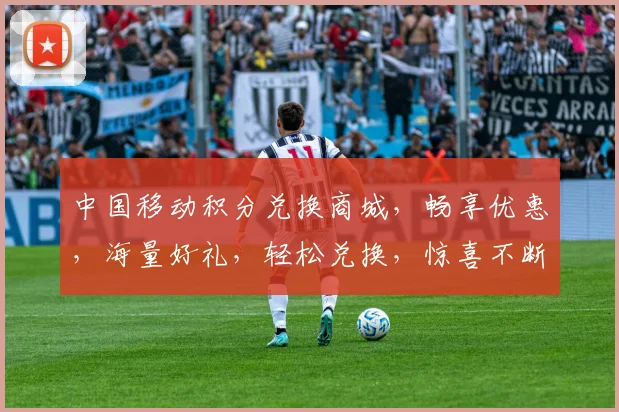中国移动积分兑换商城，畅享优惠，海量好礼，轻松兑换，惊喜不断，尽在指尖