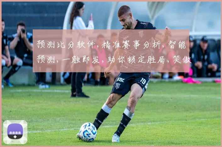预测比分软件,精准赛事分析,智能预测,一触即发,助你锁定胜局,笑傲江湖。