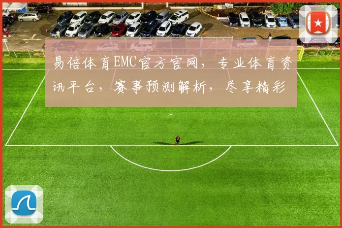 易倍体育EMC官方官网，专业体育资讯平台，赛事预测解析，尽享精彩刺激
