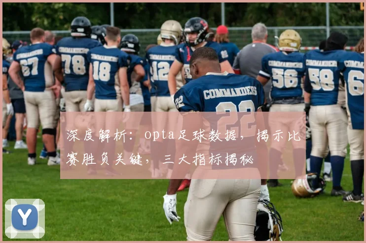 深度解析：opta足球数据，揭示比赛胜负关键，三大指标揭秘