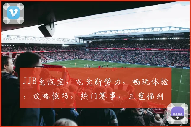 JJB竞技宝，电竞新势力，畅玩体验，攻略技巧，热门赛事，三重福利，一网打尽