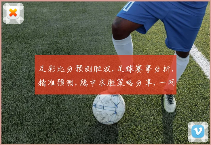 足彩比分预测胆波,足球赛事分析,精准预测,稳中求胜策略分享,一网打尽。