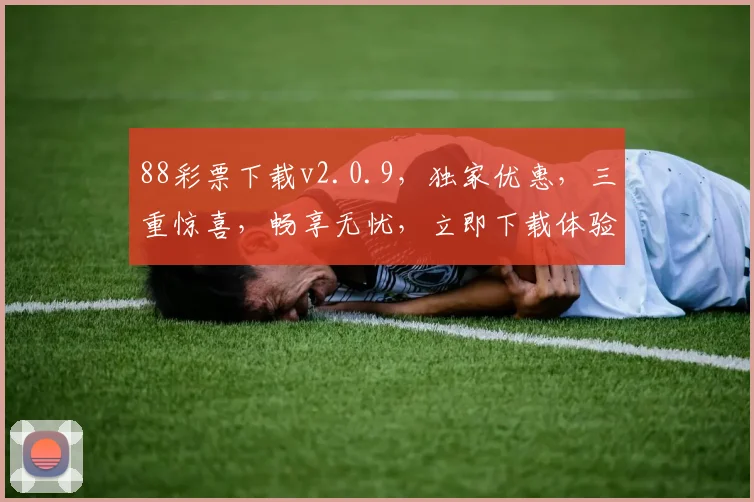 88彩票下载v2.0.9，独家优惠，三重惊喜，畅享无忧，立即下载体验