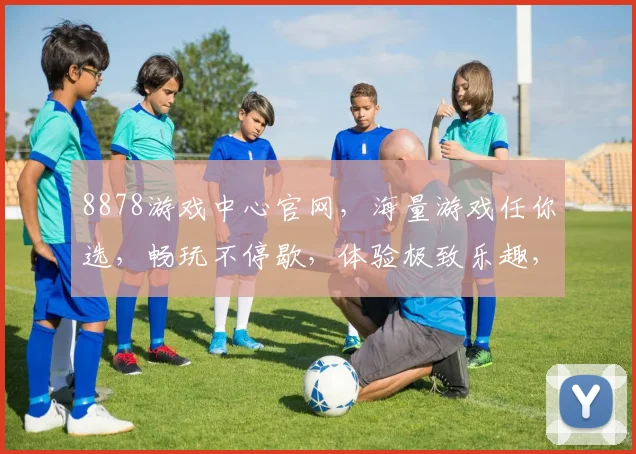 8878游戏中心官网，海量游戏任你选，畅玩不停歇，体验极致乐趣，三重福利等你来