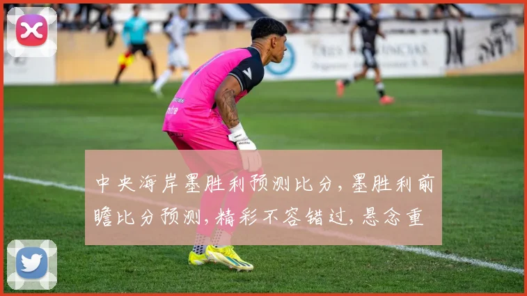 中央海岸墨胜利预测比分,墨胜利前瞻比分预测,精彩不容错过,悬念重重一触即发,拭目以待