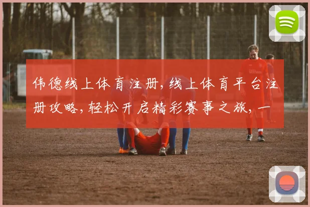 伟德线上体育注册,线上体育平台注册攻略,轻松开启精彩赛事之旅,一触即达