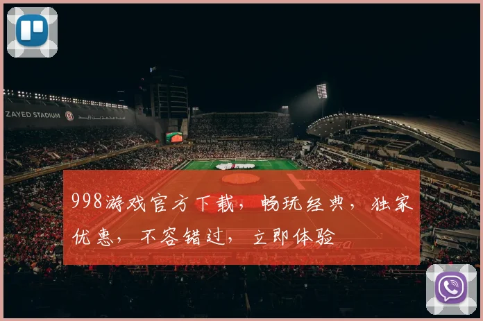 998游戏官方下载，畅玩经典，独家优惠，不容错过，立即体验