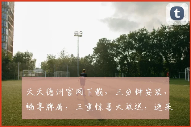 天天德州官网下载，三分钟安装，畅享牌局，三重惊喜大放送，速来体验