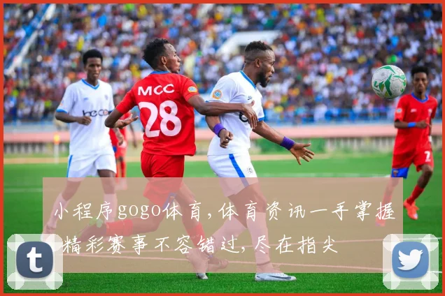 小程序gogo体育,体育资讯一手掌握,精彩赛事不容错过,尽在指尖