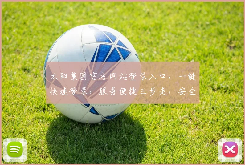 太阳集团官方网站登录入口，一键快速登录，服务便捷三步走，安全可靠保障多