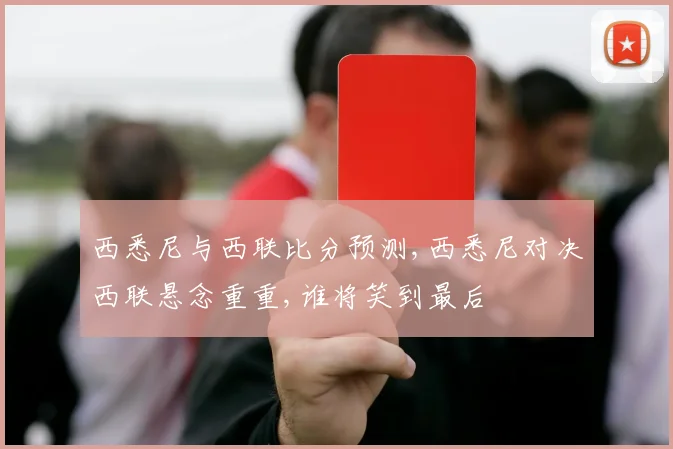 西悉尼与西联比分预测,西悉尼对决西联悬念重重,谁将笑到最后