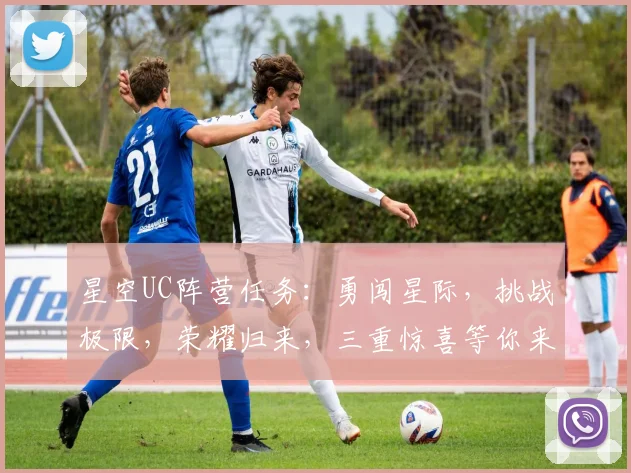 星空UC阵营任务：勇闯星际，挑战极限，荣耀归来，三重惊喜等你来